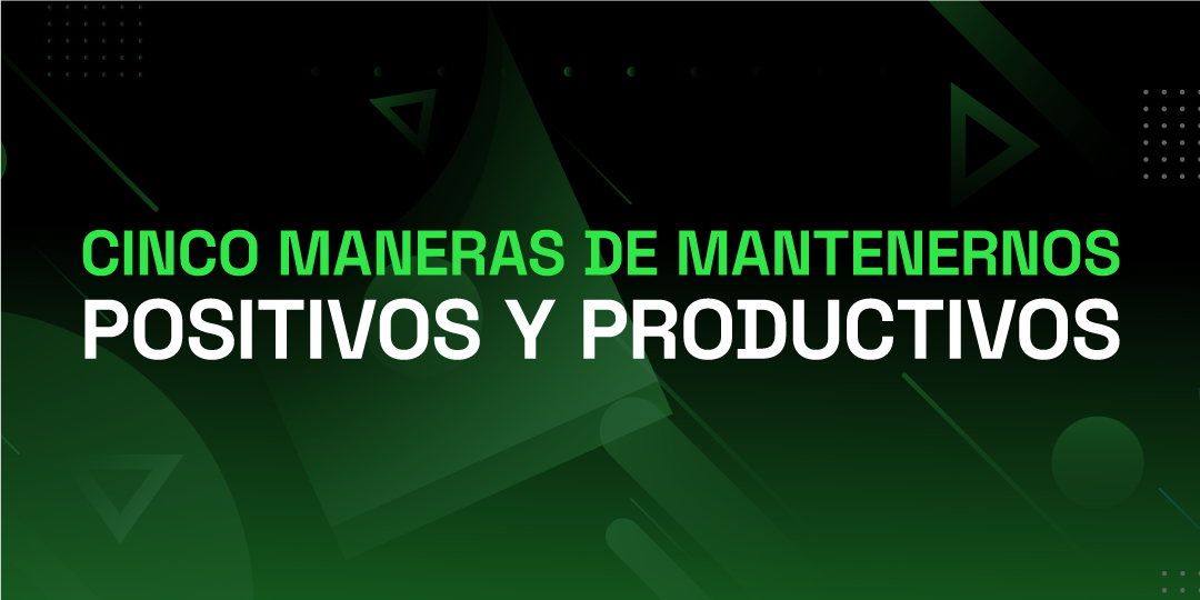 Cinco maneras de mantenernos positivos y productivos
